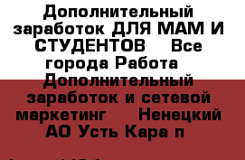 Дополнительный заработок ДЛЯ МАМ И СТУДЕНТОВ. - Все города Работа » Дополнительный заработок и сетевой маркетинг   . Ненецкий АО,Усть-Кара п.